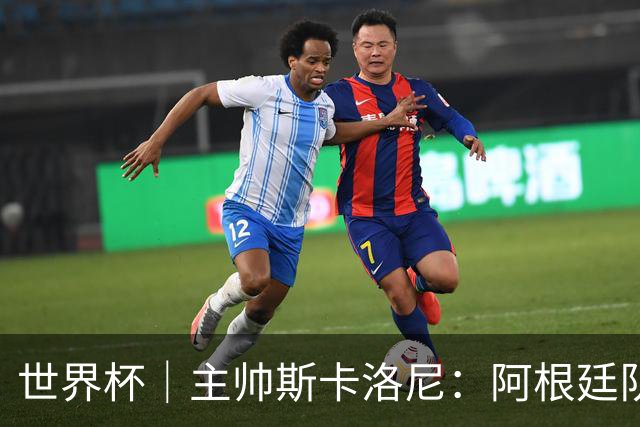世界杯｜主帅斯卡洛尼：阿根廷队不自大也不自卑