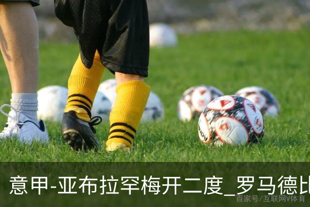 意甲-亚布拉罕梅开二度 罗马德比战3-0完胜拉齐奥