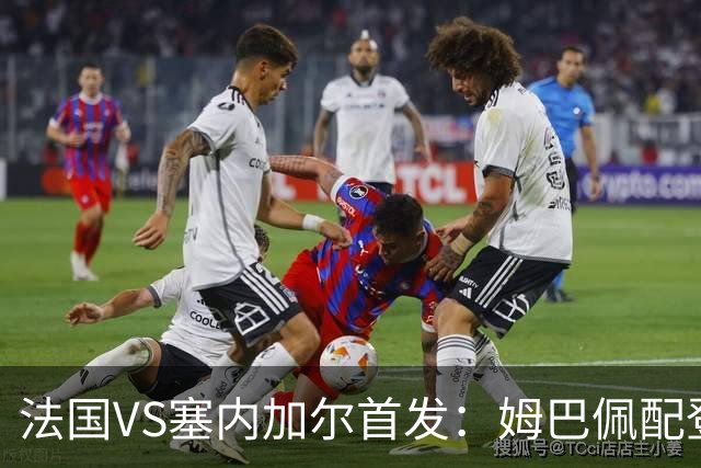 法国VS塞内加尔首发：姆巴佩配登贝莱 奥利塞搭档杜埃